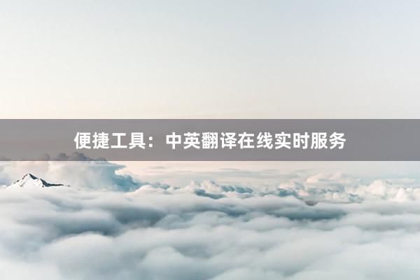 便捷工具：中英翻译在线实时服务